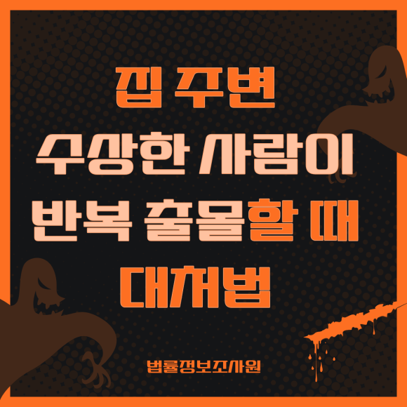 집 주변 수상한 인물이 반복 출몰할 때 대처법 - 안녕하세요 법률정보조사원입니다 관련 이미지