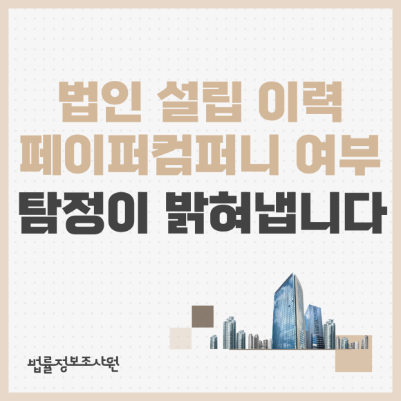 법인 설립 이력·페이퍼컴퍼니 여부, 탐정이 밝혀내는 방법 - 안녕하세요 법률정보조사원입니다 관련 이미지