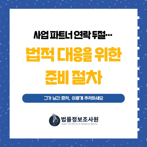 사업 파트너 연락 두절… 법적 대응을 위한 준비 절차 - 안녕하세요 법률정보조사원 입니다 이미지 1 사업 파트너 연락 두절… 법적 대응을 위한 준비 절차 - 안녕하세요 법률정보조사원 입니다 관련 이미지